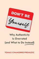 Don't Be Yourself - Why Authenticity Is Overrated