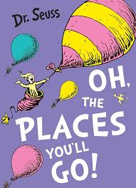 Oh, the places you'll go! (Dr. Seuss)